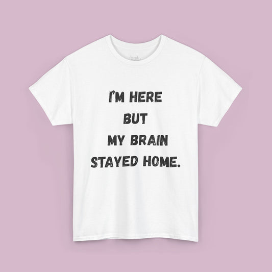 T-Shirt — “I’m Here But My Brain Stayed Home” Funny Graphic Tee