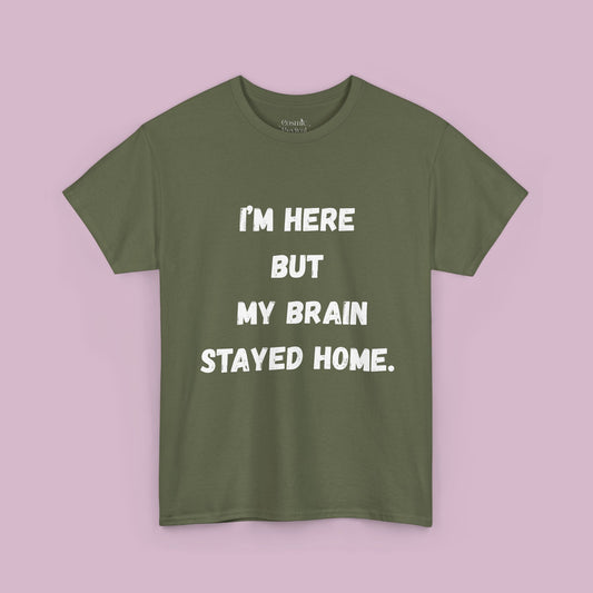 T-Shirt — “I’m Here But My Brain Stayed Home” Funny Graphic Tee